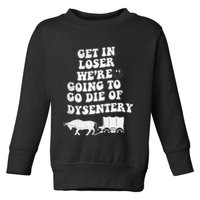 Get In Losers Were Going To Go Die Of Dysentery Toddler Sweatshirt