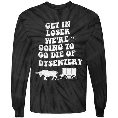 Get In Losers Were Going To Go Die Of Dysentery Tie-Dye Long Sleeve Shirt