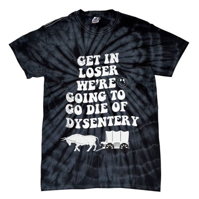 Get In Losers Were Going To Go Die Of Dysentery Tie-Dye T-Shirt