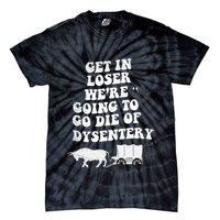 Get In Losers Were Going To Go Die Of Dysentery Tie-Dye T-Shirt