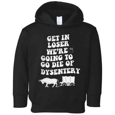 Get In Losers Were Going To Go Die Of Dysentery Toddler Hoodie