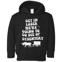 Get In Losers Were Going To Go Die Of Dysentery Toddler Hoodie