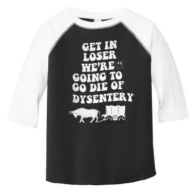 Get In Losers Were Going To Go Die Of Dysentery Toddler Fine Jersey T-Shirt