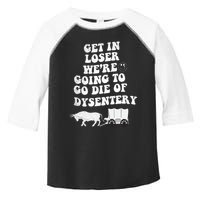 Get In Losers Were Going To Go Die Of Dysentery Toddler Fine Jersey T-Shirt