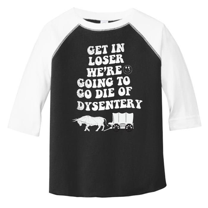 Get In Losers Were Going To Go Die Of Dysentery Toddler Fine Jersey T-Shirt