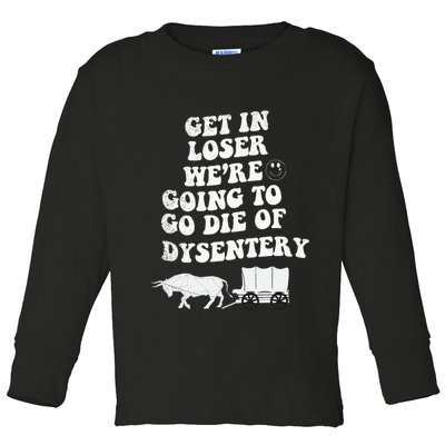 Get In Losers Were Going To Go Die Of Dysentery Toddler Long Sleeve Shirt