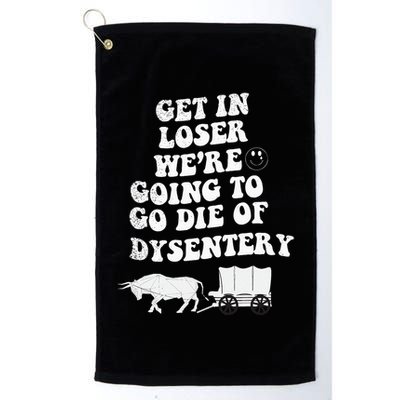Get In Losers Were Going To Go Die Of Dysentery Golf Towel