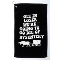 Get In Losers Were Going To Go Die Of Dysentery Golf Towel