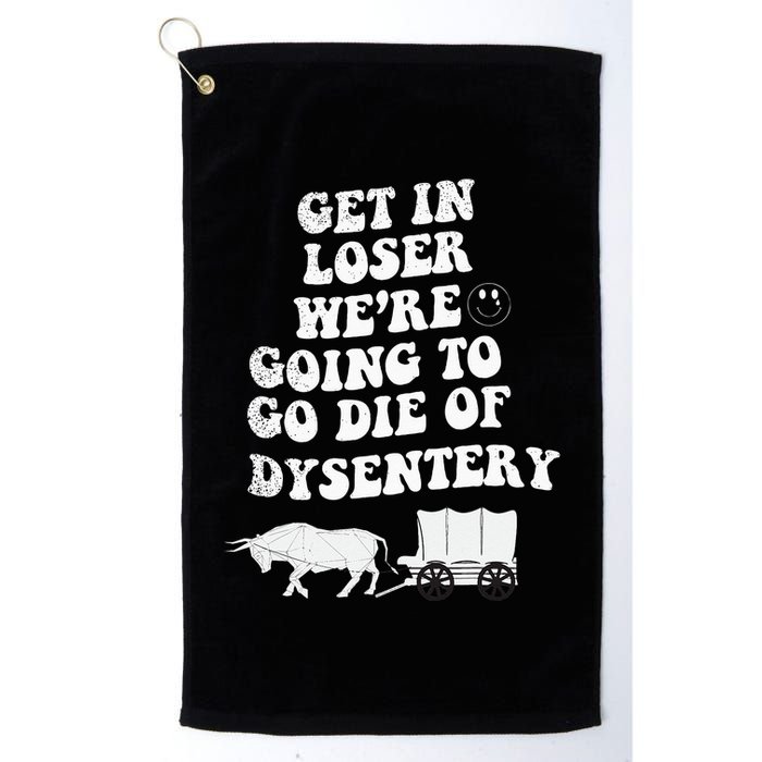Get In Losers Were Going To Go Die Of Dysentery Golf Towel