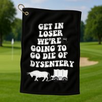 Get In Losers Were Going To Go Die Of Dysentery Golf Towel
