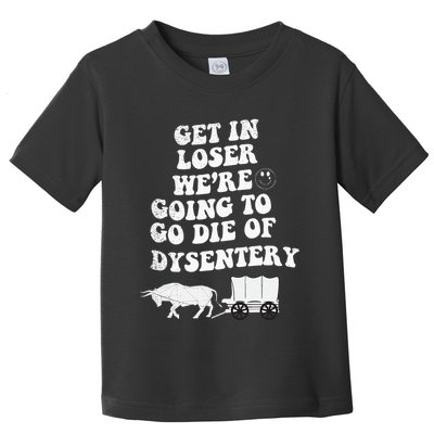 Get In Losers Were Going To Go Die Of Dysentery Toddler T-Shirt