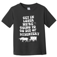Get In Losers Were Going To Go Die Of Dysentery Toddler T-Shirt