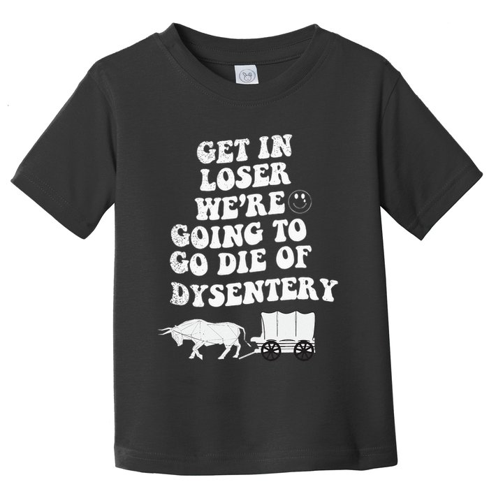 Get In Losers Were Going To Go Die Of Dysentery Toddler T-Shirt