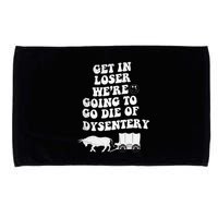 Get In Losers Were Going To Go Die Of Dysentery Microfiber Hand Towel