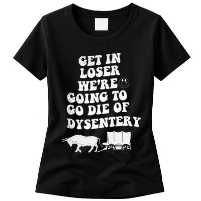 Get In Losers Were Going To Go Die Of Dysentery Womens T-Shirt