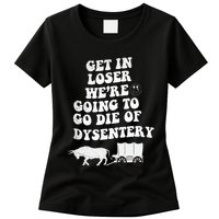 Get In Losers Were Going To Go Die Of Dysentery Womens T-Shirt