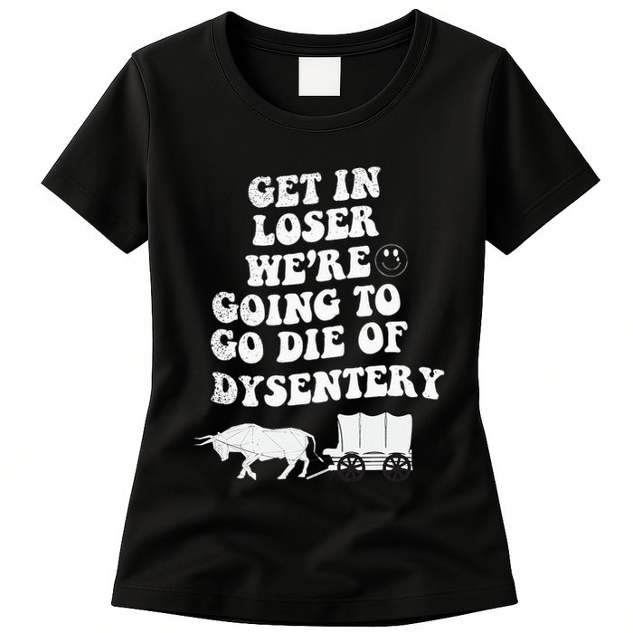 Get In Losers Were Going To Go Die Of Dysentery Womens T-Shirt