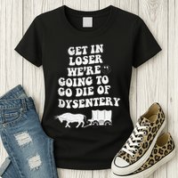 Get In Losers Were Going To Go Die Of Dysentery Womens T-Shirt