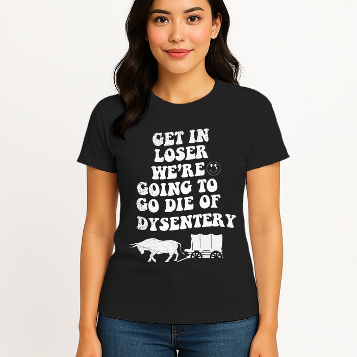 Get In Losers Were Going To Go Die Of Dysentery Womens T-Shirt