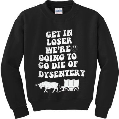 Get In Losers Were Going To Go Die Of Dysentery Kids Sweatshirt