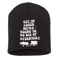 Get In Losers Were Going To Go Die Of Dysentery Short Acrylic Beanie