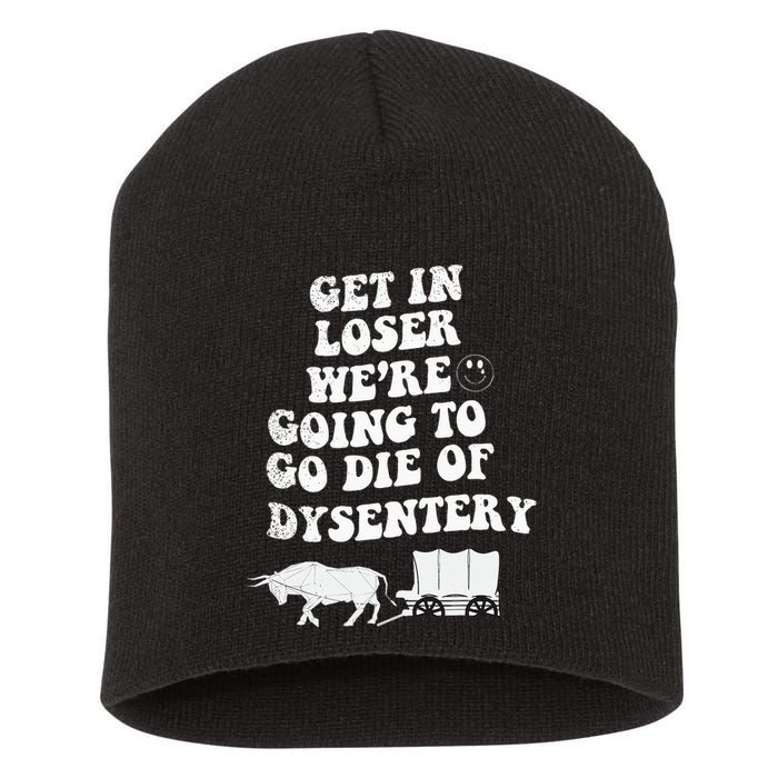 Get In Losers Were Going To Go Die Of Dysentery Short Acrylic Beanie