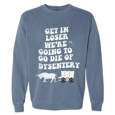 Get In Losers Were Going To Go Die Of Dysentery Garment-Dyed Sweatshirt
