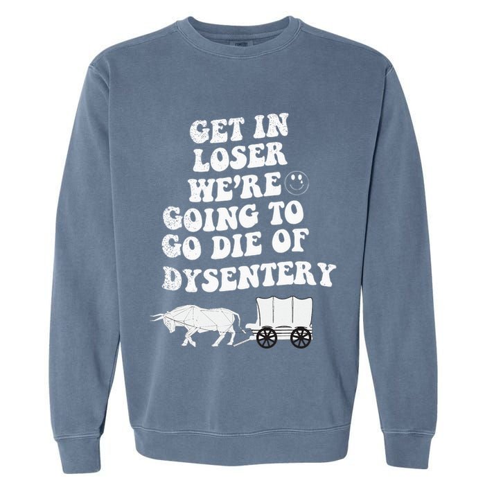 Get In Losers Were Going To Go Die Of Dysentery Garment-Dyed Sweatshirt