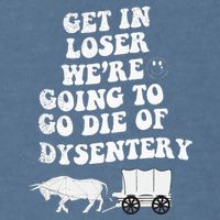 Get In Losers Were Going To Go Die Of Dysentery Garment-Dyed Sweatshirt