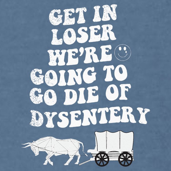 Get In Losers Were Going To Go Die Of Dysentery Garment-Dyed Sweatshirt