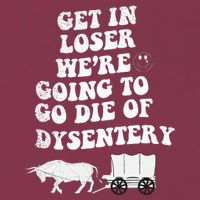 Get In Losers Were Going To Go Die Of Dysentery 16oz Travel Tumbler