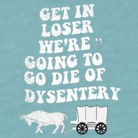 Get In Losers Were Going To Go Die Of Dysentery Sueded Cloud Jersey T-Shirt