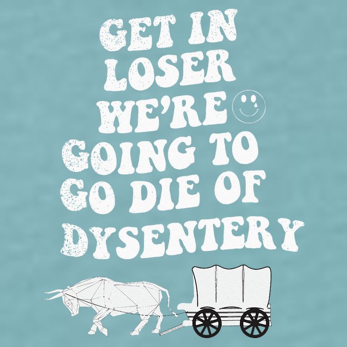 Get In Losers Were Going To Go Die Of Dysentery Sueded Cloud Jersey T-Shirt