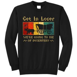 Get In Loser Were Going To Die Of Dysentery Sweatshirt