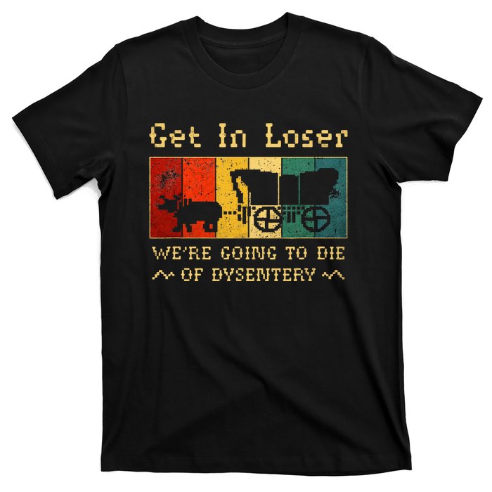 Get In Loser Were Going To Die Of Dysentery T-Shirt