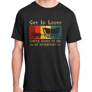 Get In Loser Were Going To Die Of Dysentery Adult ChromaSoft Performance T-Shirt