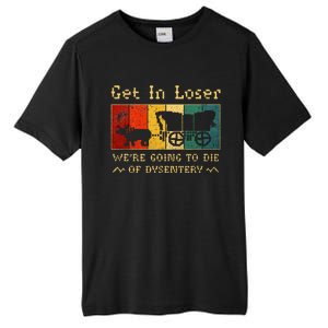 Get In Loser Were Going To Die Of Dysentery Tall Fusion ChromaSoft Performance T-Shirt