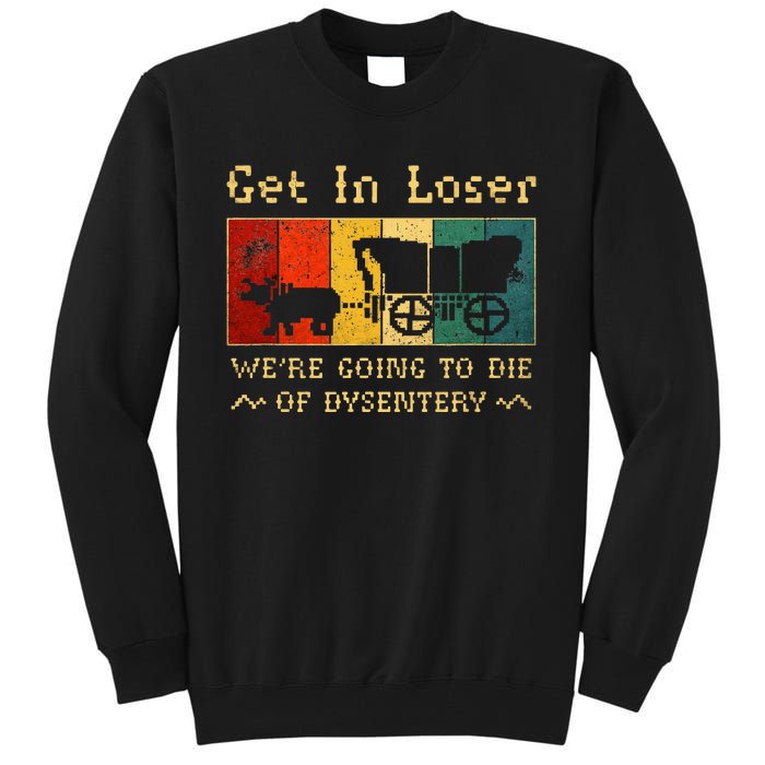 Get In Loser Were Going To Die Of Dysentery Tall Sweatshirt