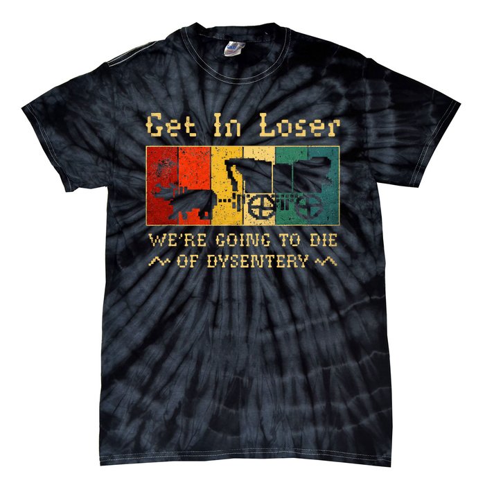 Get In Loser Were Going To Die Of Dysentery Tie-Dye T-Shirt