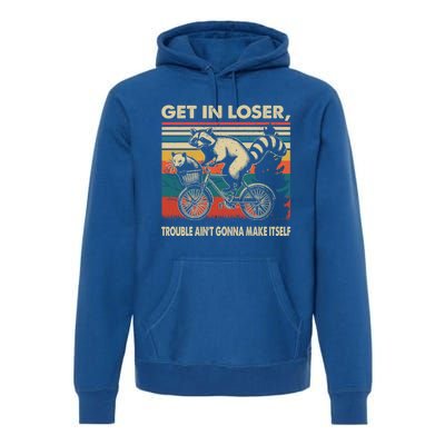 Get In Loser Trouble Aint Gonna Make Itself Funny Raccoon Gift Premium Hoodie