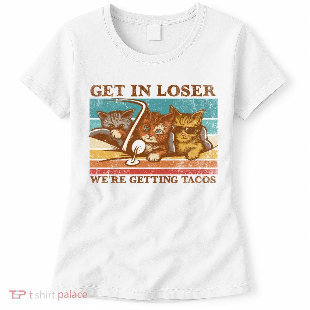 Get In Loser We're Getting Tacos Cats Womens T-Shirt