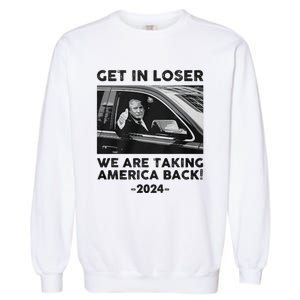 Get In Loser We Are Talking America Back Trump 2024 Garment-Dyed Sweatshirt