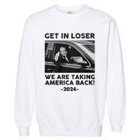 Get In Loser We Are Talking America Back Trump 2024 Garment-Dyed Sweatshirt