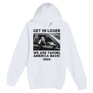 Get In Loser We Are Talking America Back Trump 2024 Premium Pullover Hoodie