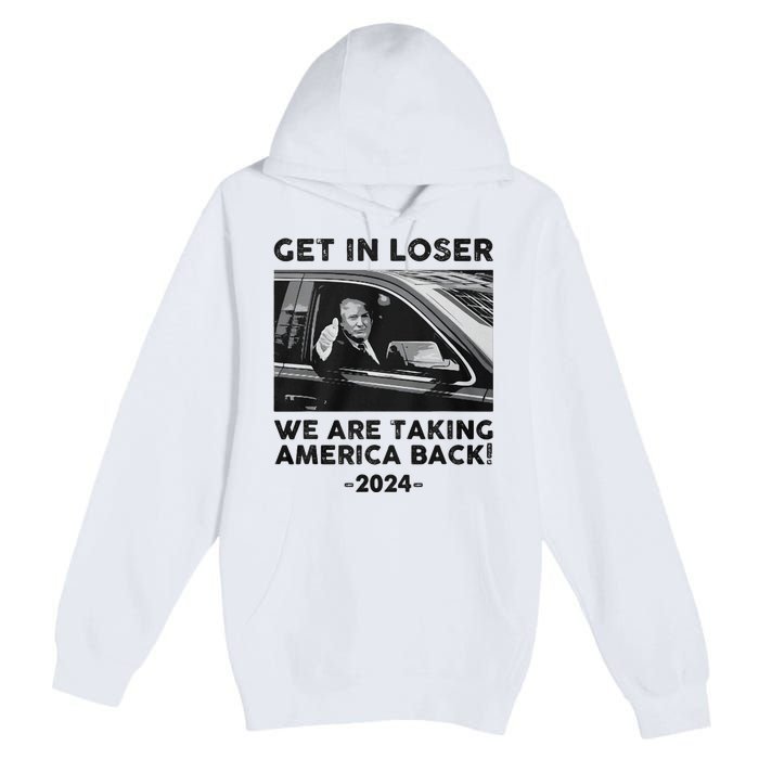 Get In Loser We Are Talking America Back Trump 2024 Premium Pullover Hoodie