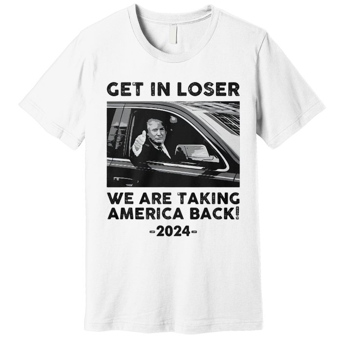 Get In Loser We Are Talking America Back Trump 2024 Premium T-Shirt