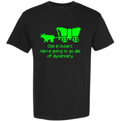 Get In Losers Were Going To Go Die Of Dysentery Garment-Dyed Heavyweight T-Shirt