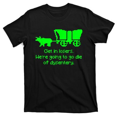 Get In Losers Were Going To Go Die Of Dysentery T-Shirt