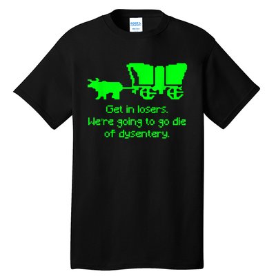 Get In Losers Were Going To Go Die Of Dysentery Tall T-Shirt