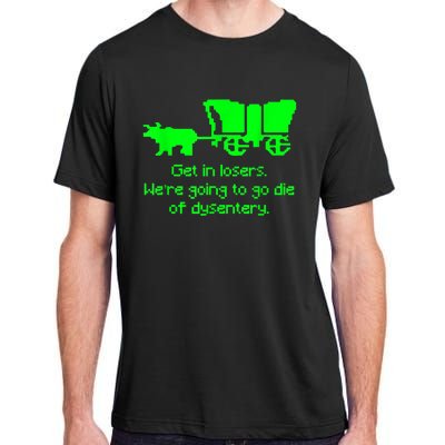 Get In Losers Were Going To Go Die Of Dysentery Adult ChromaSoft Performance T-Shirt